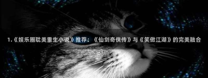 星欧娱乐登录网：1.《娱乐圈耽美重生小说》推荐：《仙剑奇侠传》与《笑傲江湖》的完美融合