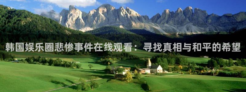 星欧娱乐官网：韩国娱乐圈悲惨事件在线观看：寻找真相与和平的希望
