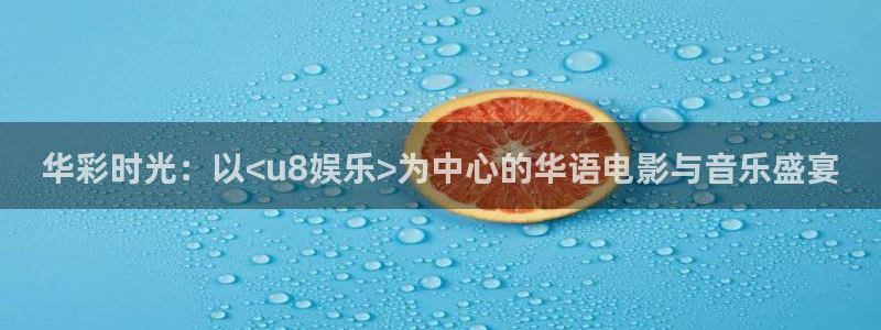 星欧娱乐平台：华彩时光：以<u8娱乐>为中心的华语电影与音乐盛宴