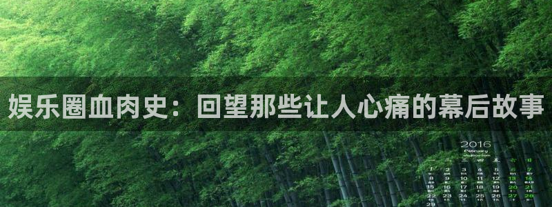 星欧娱乐游戏试玩：娱乐圈血肉史：回望那些让人心痛的幕后故事