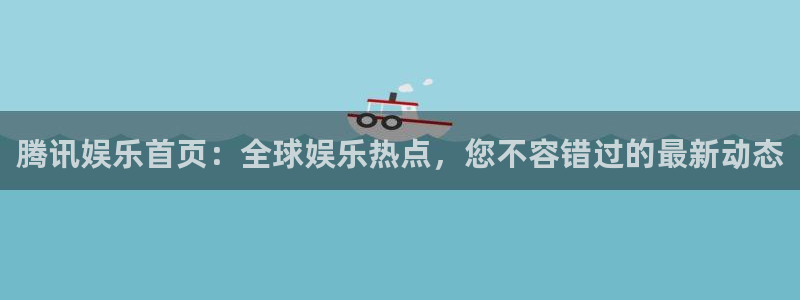 星欧娱乐.ccm：腾讯娱乐首页：全球娱乐热点，您不容错过的最新动态