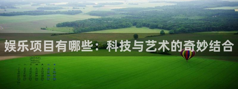 星欧娱乐pg电子游戏在线玩：娱乐项目有哪些：科技与艺术的奇妙结合