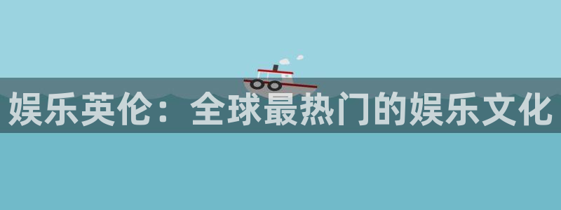 佛山市南海星欧娱乐机电仪器有限公司：娱乐英伦：全球最热门的娱乐文化
