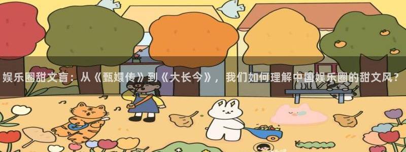 星欧娱乐app哪个模式容易赢：娱乐圈甜文盲：从《甄嬛传》到《大长今》，我们如何理