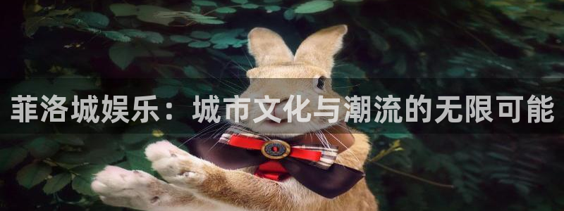 星欧娱乐体育平台登录入口：菲洛城娱乐：城市文化与潮流的无限可能