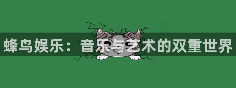 星欧娱乐电玩网官网入口：蜂鸟娱乐：音乐与艺术的双重世界