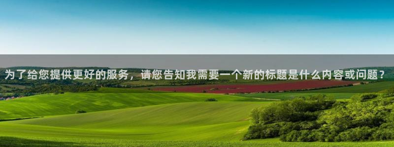 星欧娱乐ccm赏金女王：为了给您提供更好的服务，请您告知我需要一个新的标题是什么