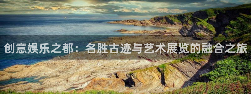 星欧娱乐体育游戏：创意娱乐之都：名胜古迹与艺术展览的融合之旅