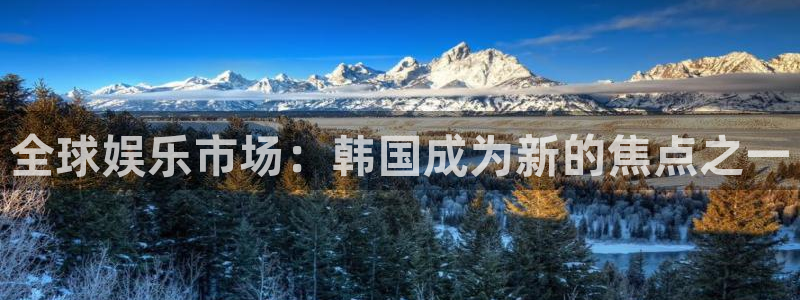 星欧娱乐集团总部：全球娱乐市场：韩国成为新的焦点之一