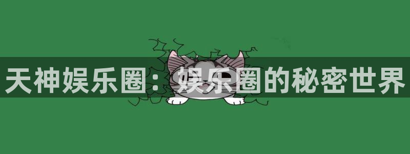 星欧娱乐登陆：天神娱乐圈：娱乐圈的秘密世界