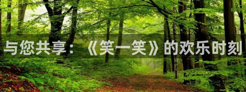 星欧娱乐平台开户链接：与您共享：《笑一笑》的欢乐时刻