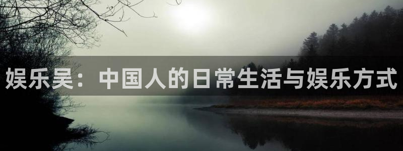 pg星欧娱乐平台下载入口：娱乐吴：中国人的日常生活与娱乐方式