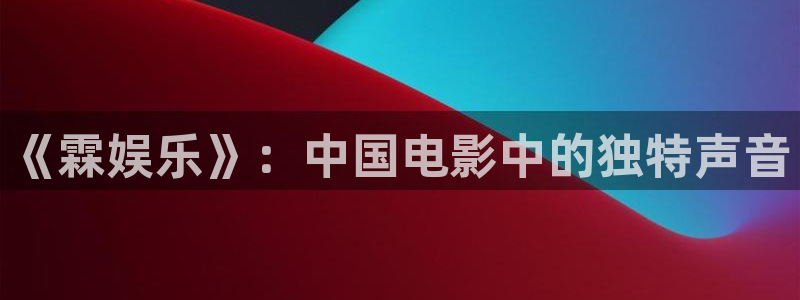 星欧娱乐平台在线注册：《霖娱乐》：中国电影中的独特声音