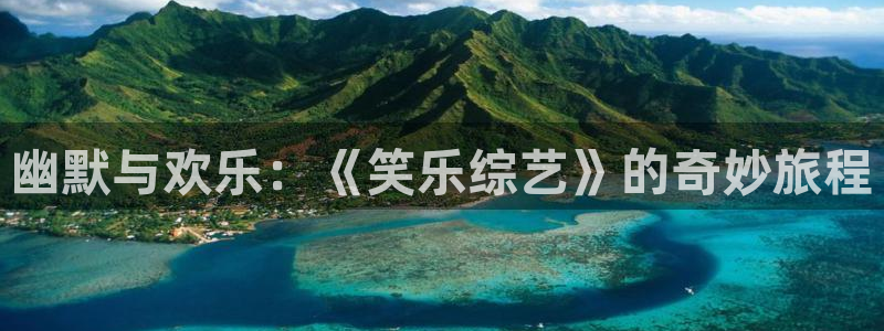 星欧娱乐官网入口：幽默与欢乐：《笑乐综艺》的奇妙旅程