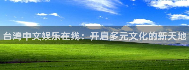 星欧娱乐平台官网版下载：台湾中文娱乐在线：开启多元文化的新天地