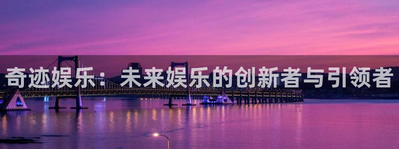 星欧娱乐4：奇迹娱乐：未来娱乐的创新者与引领者