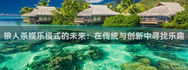 星欧娱乐体育网页版入口：狼人杀娱乐模式的未来：在传统与创新中寻找乐趣