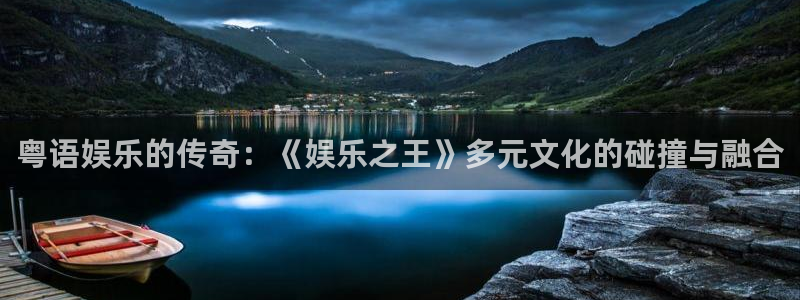 星欧娱乐下载入口：粤语娱乐的传奇：《娱乐之王》多元文化的碰撞与融合