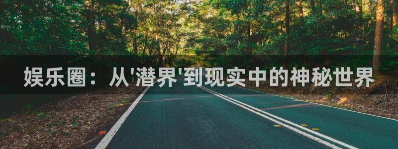 星欧娱乐集团：娱乐圈：从\'潜界\'到现实中的神秘世界