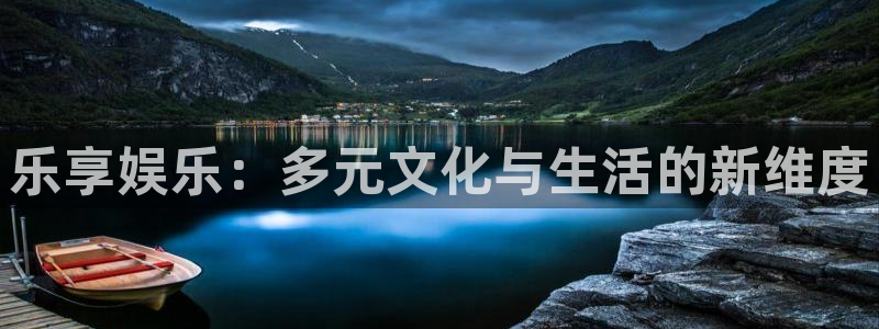 星欧娱乐注册网站app：乐享娱乐：多元文化与生活的新维度