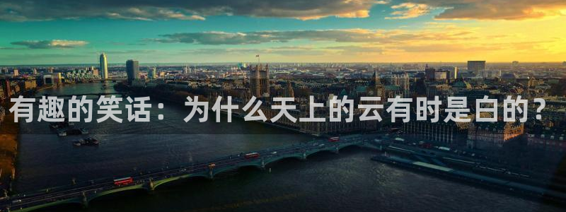 星欧娱乐游戏官网版：有趣的笑话：为什么天上的云有时是白的？